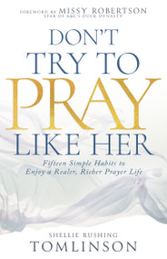 Don't Try to Pray Like Her (Fifteen Simple Habits to Enjoy a Realer, Richer Prayer Life) by Shellie Rushing Tomlinson, Missy Robertson, 9798887695983