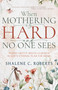 When Mothering Is Hard and No One Sees (Where Gritty Meets Glorious in God's Eternal Plan for Moms) by Shalene Roberts, Hillary Morgan Ferrer, 9798887696164