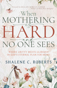 When Mothering Is Hard and No One Sees (Where Gritty Meets Glorious in God's Eternal Plan for Moms) by Shalene Roberts, Hillary Morgan Ferrer, 9798887696164