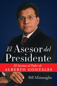 El Asesor del Presidente (El Ascenso al Poder de Alberto Gonzales) (Spanish Edition) by Bill Minutaglio, 9780061120589