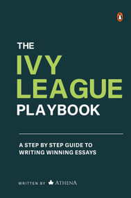 The Ivy League Playbook (A Step-by-Step Guide to Writing Winning Admission Essays) by Athena, 9780143464389