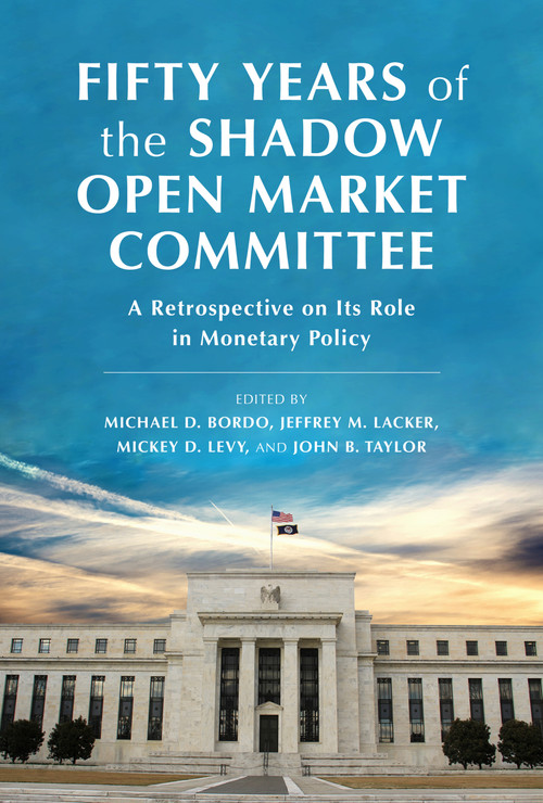 Fifty Years of the Shadow Open Market Committee (A Retrospective on Its Role in Monetary Policy) by Jeffrey M. Lacker, Michael D. Bordo, Mickey D. Levy, John B. Taylor, 9780817926748