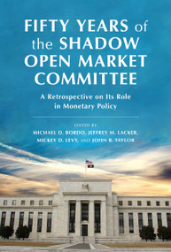 Fifty Years of the Shadow Open Market Committee (A Retrospective on Its Role in Monetary Policy) by Jeffrey M. Lacker, Jeffrey M. Lacker, Michael D. Bordo, Michael D. Bordo, Mickey D. Levy, Mickey D. Levy, John B. Taylor, John B. Taylor, 9780817926748