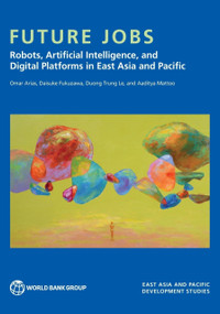 Future Jobs (Robots, Artificial Intelligence, and Digital Platforms in East Asia and Pacific) by Omar Arias, Daisuke Fukuzawa, Duong Trung Le, Aaditya Mattoo, 9781464821998