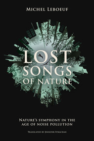 Lost Songs of Nature (Nature's Symphony in the Age of Noise Pollution) by Michel Leboeuf, Neil Macmillan, 9781773371351