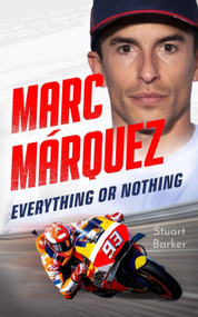 Marc Marquez: Everything or Nothing (The Definitive Biography of MotoGP's Superstar) by Stuart Barker, 9781789468298