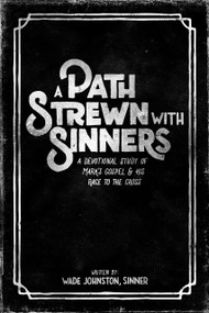 A Path Strewn With Sinners (A Devotional Study of Mark's Gospel & His Race to the Cross) by Wade Johnston, 9781945978456