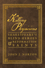 Killing Physicians (Shakespeare's Blind Heroes and Reformation Saints) by John J. Norton, 9781945978494