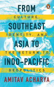 From Southeast Asia to Indo-Pacific (Culture, Identity, and the Return to Geopolitics) by Amitav Acharya, 9789815162080