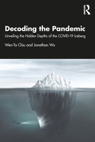 Decoding the Pandemic (Unveiling the Hidden Depths of the COVID-19 Iceberg) by Wen-Ta Chiu, Jonathan Wu, 9781032983806