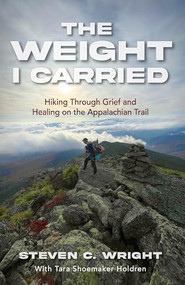 The Weight I Carried (Hiking Through Grief and Healing on the Appalachian Trail) by Steven C. Wright, 9781968127015
