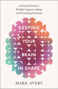 Keeping Your Brain in Shape (A Practical Guide to Healthy Cognitive Ageing and Preventing Dementia) by Mark Avery, 9781408783276