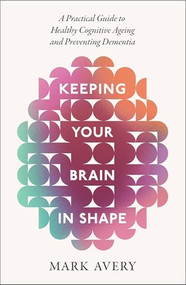 Keeping Your Brain in Shape (A Practical Guide to Healthy Cognitive Ageing and Preventing Dementia) by Mark Avery, 9781408783276
