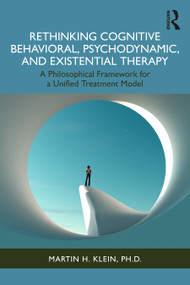 Rethinking Cognitive Behavioral, Psychodynamic, and Existential Therapy (A Philosophical Framework for a Unified Treatment Model) by Martin H. Klein, 9781032951041