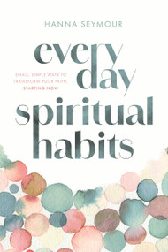 Everyday Spiritual Habits (Small, Simple Ways to Transform Your Faith, Starting Now) by Hanna Seymour, 9781546009375