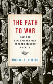 The Path to War (How the First World War Created Modern America) by Michael S. Neiberg, 9780190464967
