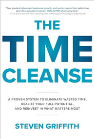 The Time Cleanse: A Proven System to Eliminate Wasted Time, Realize Your Full Potential, and Reinvest in What Matters Most by Steven Griffith, 9781260143096
