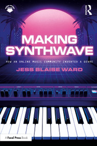 Making Synthwave (How an Online Music Community Invented a Genre) by Jess Blaise Ward, 9781032732039
