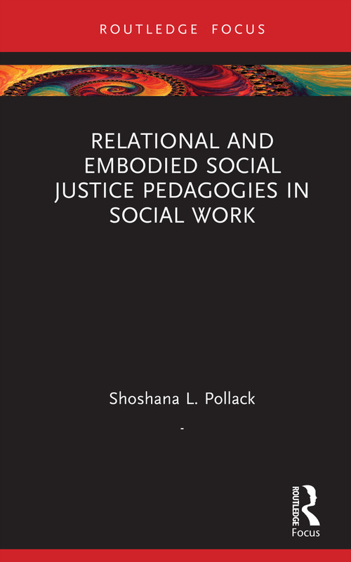 Relational and Embodied Social Justice Pedagogies in Social Work by Shoshana L. Pollack, 9780367247430