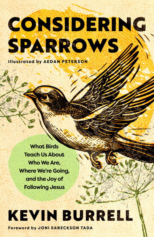 Considering Sparrows (What Birds Teach Us About Who We Are, Where We're Going, and the Joy of  Following Jesus) by Kevin Burrell, Aedan Peterson, Joni Eareckson Tada, 9798217152261