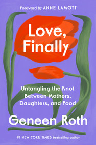 Love, Finally (Untangling the Knot Between Mothers, Daughters, and Food) by Geneen Roth, Anne Lamott, 9780593733738