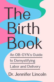 The Birth Book (An OB-GYN's Guide to Demystifying Labor and Delivery) by Dr. Jennifer Lincoln, 9780593980507