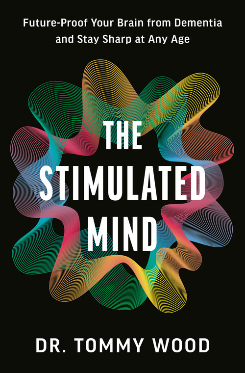 The Stimulated Mind (Future-Proof Your Brain from Dementia and Stay Sharp at Any Age) by Dr. Tommy Wood, 9780593797815