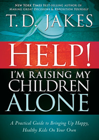 Help! I'm Raising My Children Alone (A practical guide to bringing up happy, healthy kids on your own) by T. D. Jakes, 9781616384890