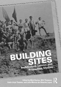 Building Sites (Architecture, Labour, and Production Studies) by Matt Davies, Will Thomson, Katie Lloyd Thomas, João Marcos de Almeida Lopes, 9781032788845