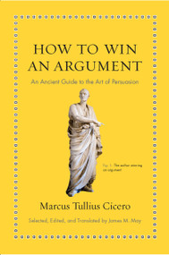 How to Win an Argument (An Ancient Guide to the Art of Persuasion) by Marcus Tullius Cicero, James M. May, 9780691164335