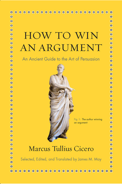 How to Win an Argument (An Ancient Guide to the Art of Persuasion) by Marcus Tullius Cicero, James M. May, 9780691164335