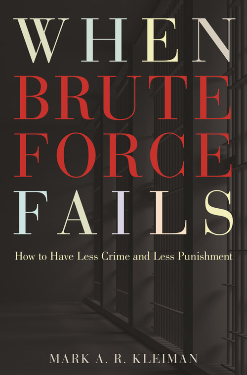 When Brute Force Fails (How to Have Less Crime and Less Punishment) by Mark A. R. Kleiman, 9780691148649