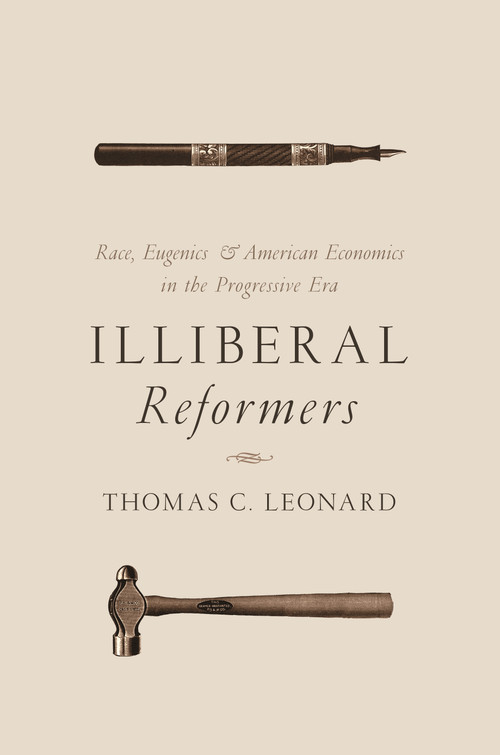 Illiberal Reformers (Race, Eugenics, and American Economics in the Progressive Era) by Thomas C. Leonard, 9780691175867