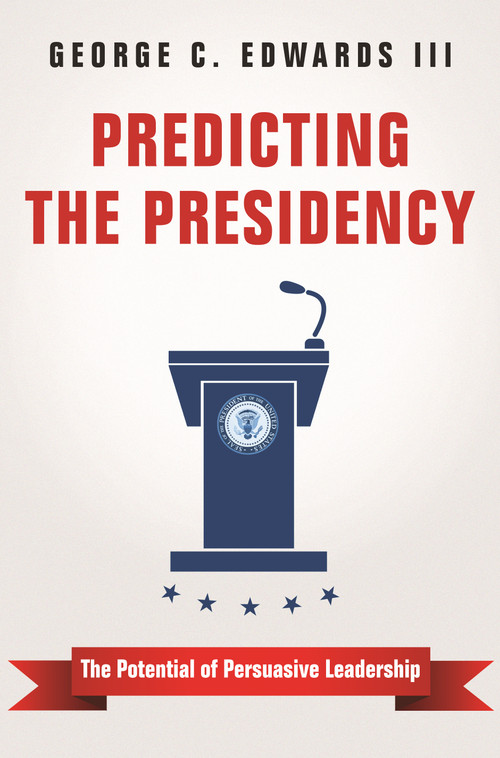 Predicting the Presidency (The Potential of Persuasive Leadership) by George C. Edwards, III, 9780691172019