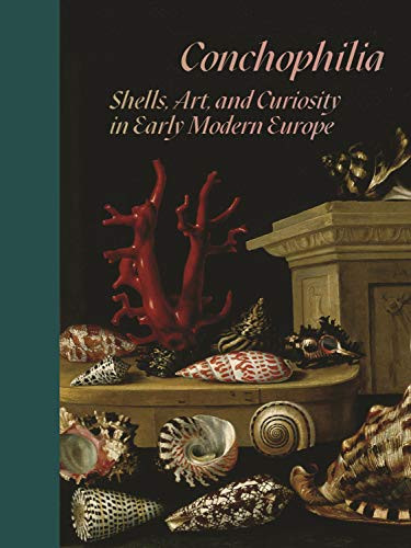 Conchophilia (Shells, Art, and Curiosity in Early Modern Europe) by Marisa Anne Bass, Anne Goldgar, Hanneke Grootenboer, Claudia Swan, Stephanie S. Dickey, Anna Grasskamp, Róisín Watson, 9780691248592