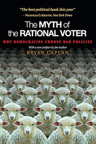 The Myth of the Rational Voter (Why Democracies Choose Bad Policies - New Edition) by Bryan Caplan, 9780691138732
