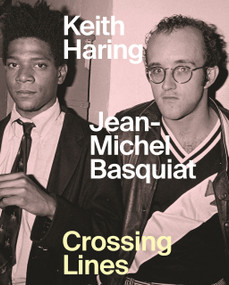 Keith Haring/Jean-Michel Basquiat (Crossing Lines) by Dieter Buchhart, Anna Karina Hofbauer, Ricardo Montez, Rene Ricard, Myles Russell-Cook, Larry Warsh, Anke Wiedmann, Linda Yablonksy, 9781925432725