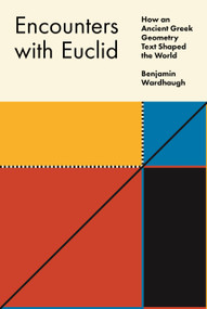 Encounters with Euclid (How an Ancient Greek Geometry Text Shaped the World) by Benjamin Wardhaugh, 9780691235769