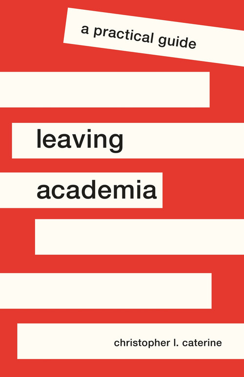 Leaving Academia (A Practical Guide) by Christopher L. Caterine, 9780691200194