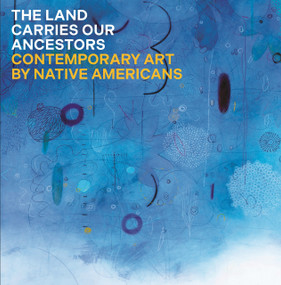 The Land Carries Our Ancestors (Contemporary Art by Native Americans) by Jaune Quick-to-See Smith, heather ahtone, Joy Harjo, Shana Bushyhead Condill, 9780691245454