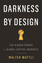 Darkness by Design (The Hidden Power in Global Capital Markets) by Walter Mattli, 9780691216867