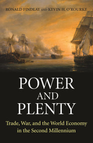 Power and Plenty (Trade, War, and the World Economy in the Second Millennium) by Ronald Findlay, Kevin H. O'Rourke, 9780691143279