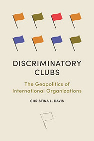Discriminatory Clubs (The Geopolitics of International Organizations) by Christina L. Davis, 9780691247786
