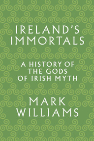 Ireland's Immortals (A History of the Gods of Irish Myth) by Mark Williams, 9780691183046