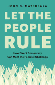 Let the People Rule (How Direct Democracy Can Meet the Populist Challenge) by John G. Matsusaka, 9780691199740