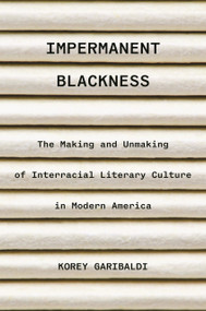 Impermanent Blackness (The Making and Unmaking of Interracial Literary Culture in Modern America) by Korey Garibaldi, 9780691255552
