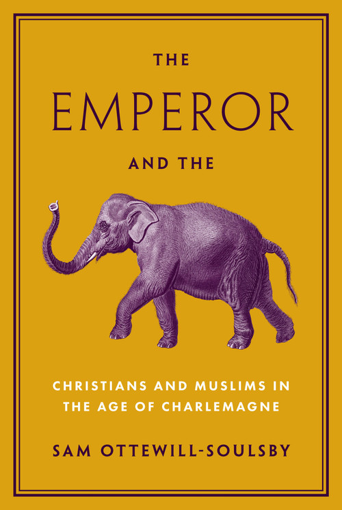 The Emperor and the Elephant (Christians and Muslims in the Age of Charlemagne) by Sam Ottewill-Soulsby, 9780691229379