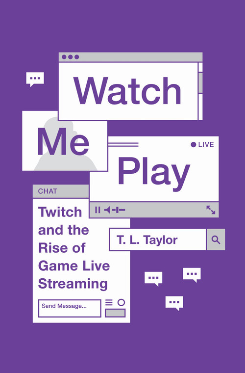 Watch Me Play (Twitch and the Rise of Game Live Streaming) by T. L. Taylor, 9780691183558