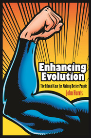 Enhancing Evolution (The Ethical Case for Making Better People) by John Harris, 9780691148168