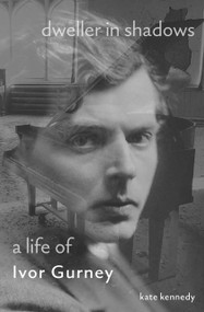 Dweller in Shadows (A Life of Ivor Gurney) by Kate Kennedy, 9780691218557
